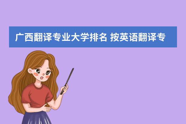 广西翻译专业大学排名 按英语翻译专业，给中国的大学排名，尽量权威